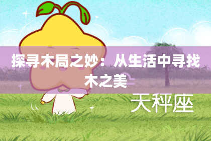 探寻木局之妙：从生活中寻找木之美