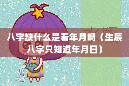 八字缺什么是看年月吗（生辰八字只知道年月日）