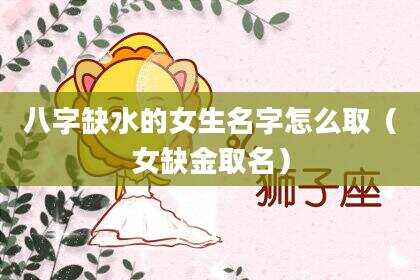 八字缺水的女生名字怎么取（女缺金取名）