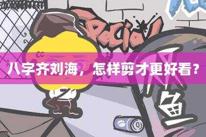 八字齐刘海，怎样剪才更好看？