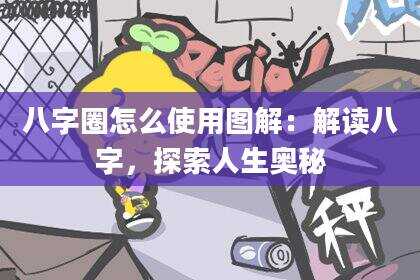 八字圈怎么使用图解：解读八字，探索人生奥秘