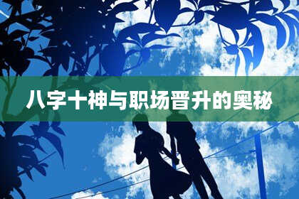 八字十神与职场晋升的奥秘