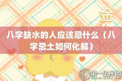 八字缺水的人应该忌什么（八字忌土如何化解）