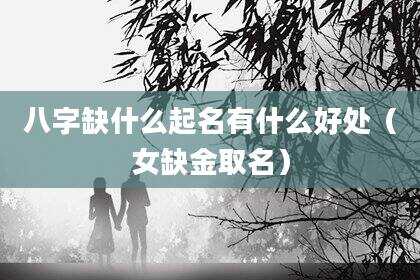 八字缺什么起名有什么好处（女缺金取名）