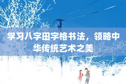 学习八字田字格书法，领略中华传统艺术之美