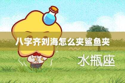 八字齐刘海怎么夹鲨鱼夹