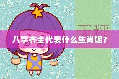 八字齐全代表什么生肖呢？