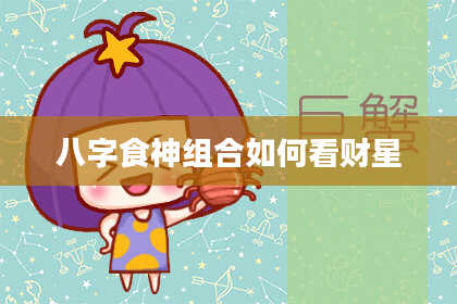 八字食神组合如何看财星