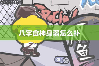 八字食神身弱怎么补