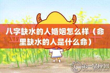 八字缺水的人婚姻怎么样（命里缺水的人是什么命）