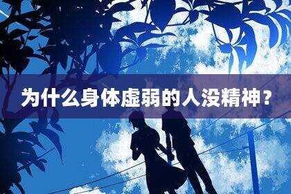 为什么身体虚弱的人没精神？
