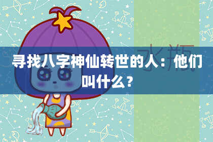 寻找八字神仙转世的人：他们叫什么？