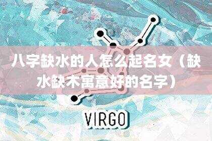八字缺水的人怎么起名女（缺水缺木寓意好的名字）
