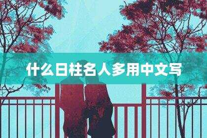 什么日柱名人多用中文写