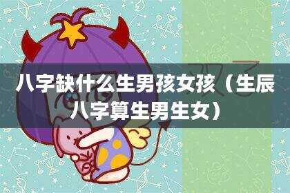 八字缺什么生男孩女孩（生辰八字算生男生女）
