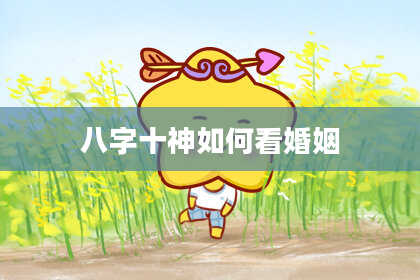 八字十神如何看婚姻