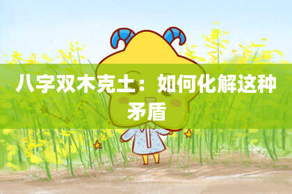 八字双木克土：如何化解这种矛盾