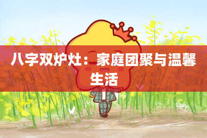 八字双炉灶：家庭团聚与温馨生活
