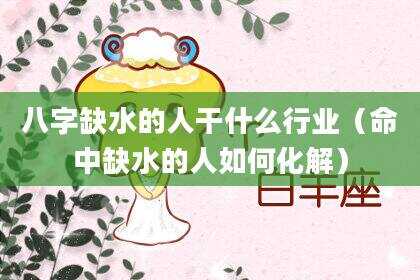 八字缺水的人干什么行业（命中缺水的人如何化解）