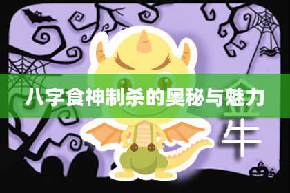 八字食神制杀的奥秘与魅力