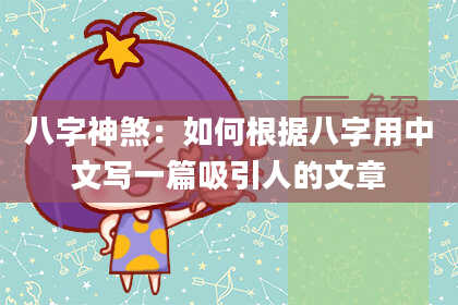 八字神煞：如何根据八字用中文写一篇吸引人的文章