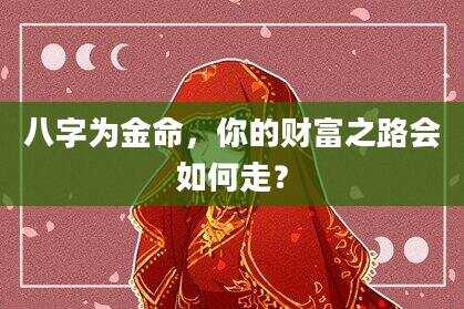八字为金命，你的财富之路会如何走？