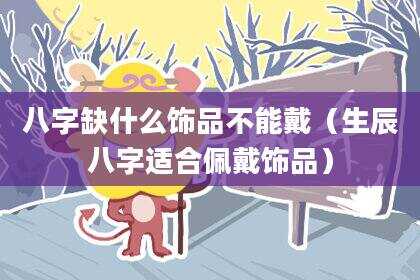 八字缺什么饰品不能戴（生辰八字适合佩戴饰品）