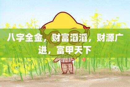 八字全金，财富滔滔，财源广进，富甲天下