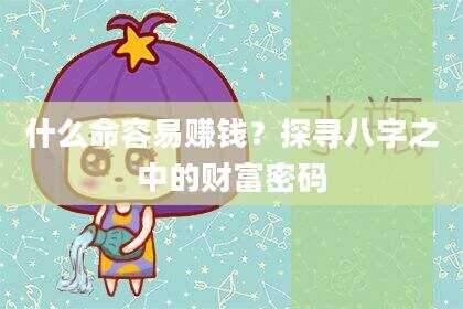 什么命容易赚钱？探寻八字之中的财富密码