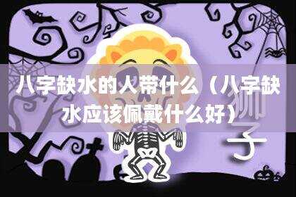 八字缺水的人带什么（八字缺水应该佩戴什么好）