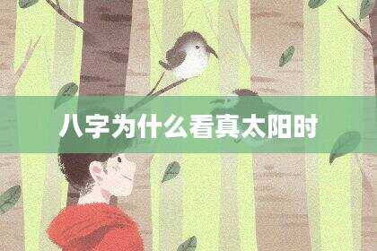 八字为什么看真太阳时