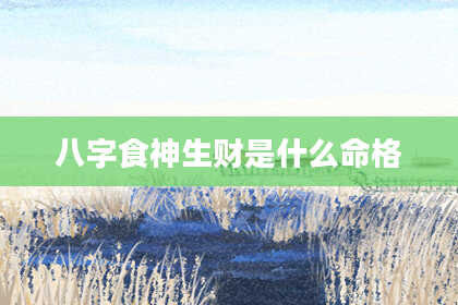 八字食神生财是什么命格