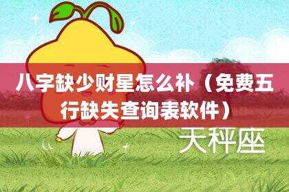 八字缺少财星怎么补（免费五行缺失查询表软件）