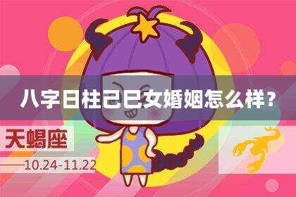 八字日柱己巳女婚姻怎么样？