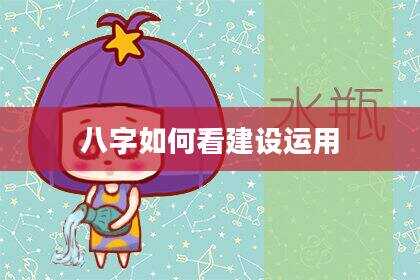 八字如何看建设运用