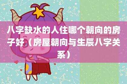 八字缺水的人住哪个朝向的房子好（房屋朝向与生辰八字关系）