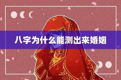 八字为什么能测出来婚姻