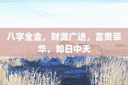 八字全金，财源广进，富贵荣华，如日中天