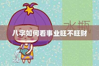 八字如何看事业旺不旺财