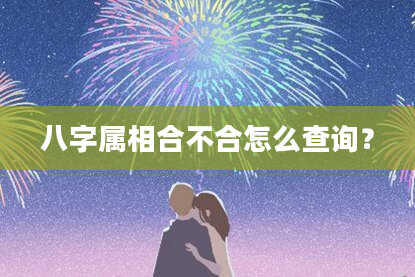 八字属相合不合怎么查询？
