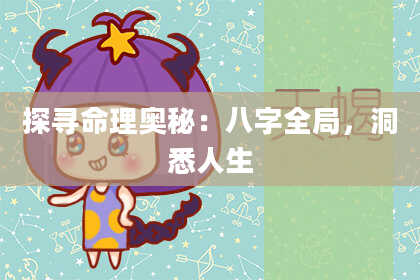探寻命理奥秘：八字全局，洞悉人生