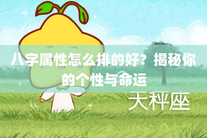 八字属性怎么排的好？揭秘你的个性与命运