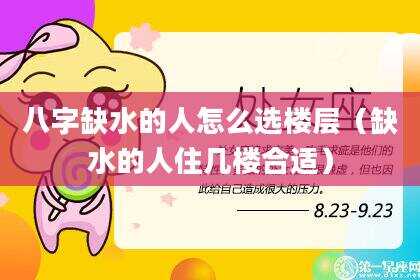 八字缺水的人怎么选楼层（缺水的人住几楼合适）