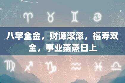 八字全金，财源滚滚，福寿双全，事业蒸蒸日上
