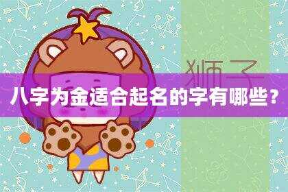 八字为金适合起名的字有哪些？