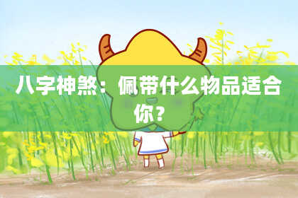 八字神煞：佩带什么物品适合你？