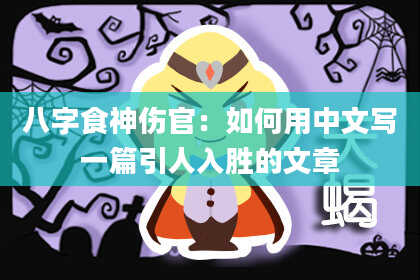 八字食神伤官：如何用中文写一篇引人入胜的文章