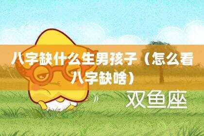 八字缺什么生男孩子（怎么看八字缺啥）