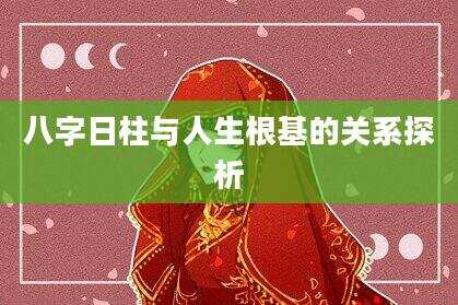 八字日柱与人生根基的关系探析