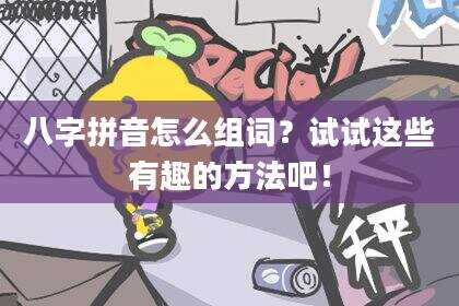 八字拼音怎么组词？试试这些有趣的方法吧！